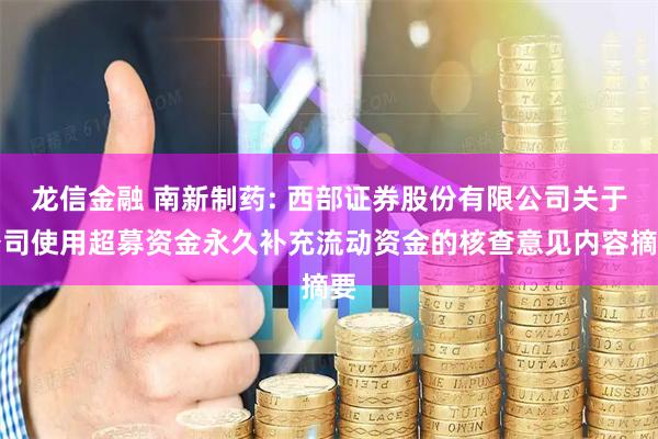 龙信金融 南新制药: 西部证券股份有限公司关于公司使用超募资金永久补充流动资金的核查意见内容摘要