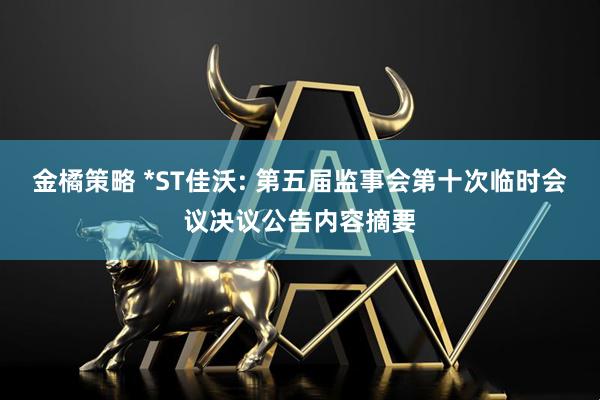金橘策略 *ST佳沃: 第五届监事会第十次临时会议决议公告内容摘要