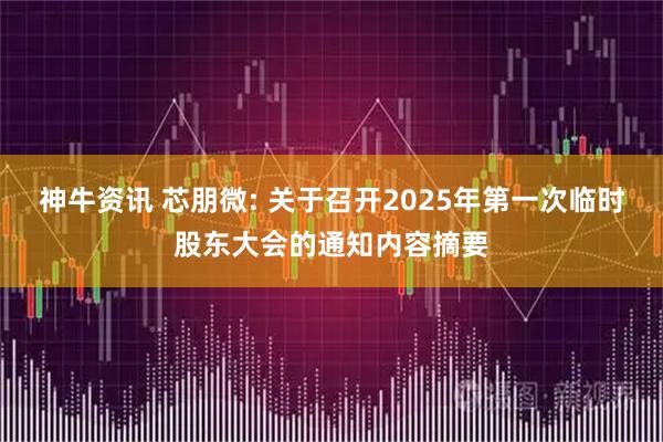 神牛资讯 芯朋微: 关于召开2025年第一次临时股东大会的通知内容摘要