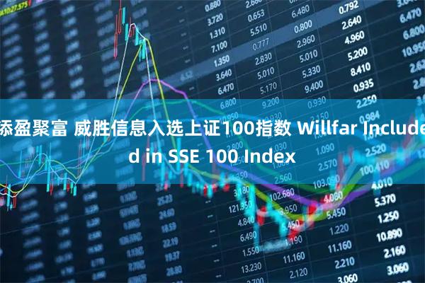 添盈聚富 威胜信息入选上证100指数 Willfar Included in SSE 100 Index