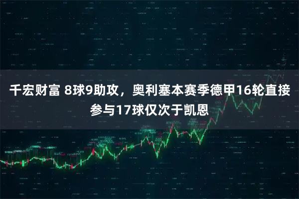 千宏财富 8球9助攻，奥利塞本赛季德甲16轮直接参与17球仅次于凯恩