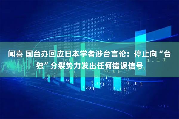 闻喜 国台办回应日本学者涉台言论：停止向“台独”分裂势力发出任何错误信号