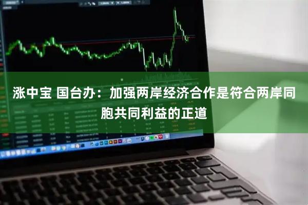 涨中宝 国台办：加强两岸经济合作是符合两岸同胞共同利益的正道