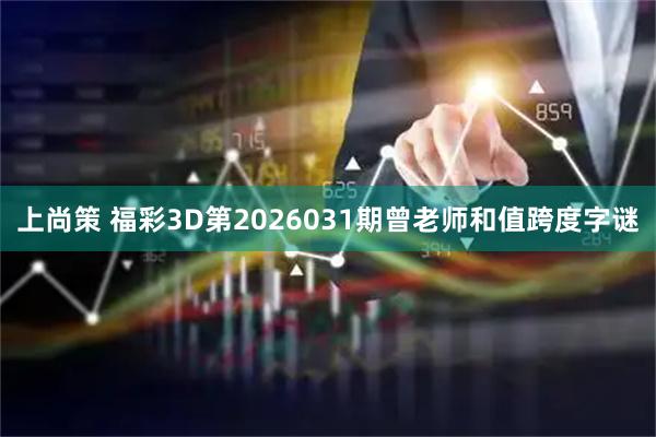 上尚策 福彩3D第2026031期曾老师和值跨度字谜