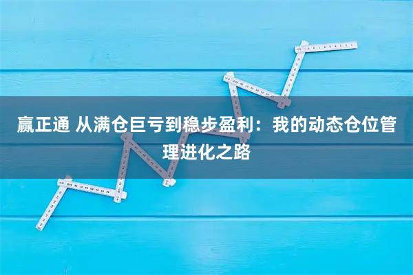 赢正通 从满仓巨亏到稳步盈利：我的动态仓位管理进化之路