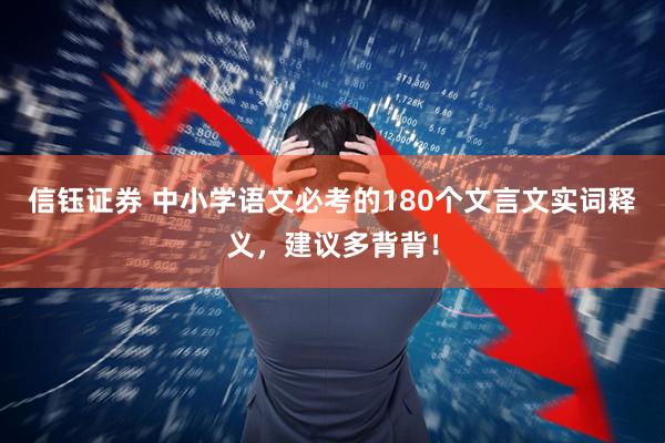 信钰证券 中小学语文必考的180个文言文实词释义，建议多背背！